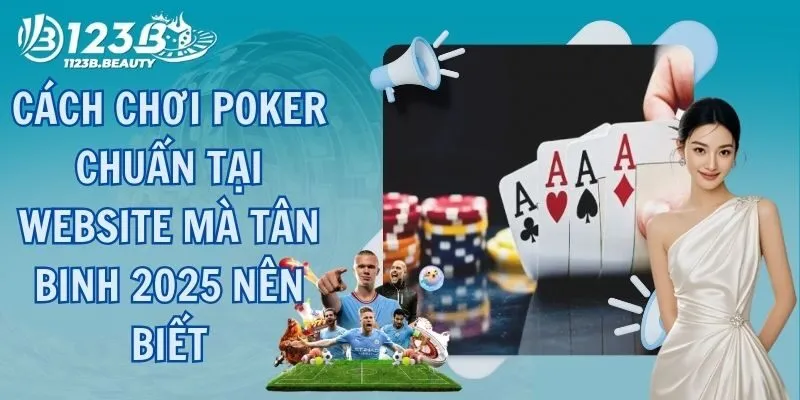 Cách Chơi Poker Chuẩn Tại Website Mà Tân Binh 2025 Nên Biết