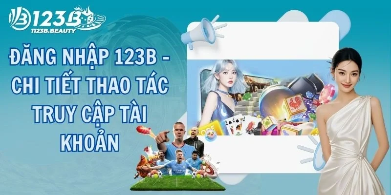 Đăng Nhập 123B - Chi Tiết Thao Tác Truy Cập Tài Khoản